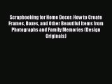 Read Scrapbooking for Home Decor: How to Create Frames Boxes and Other Beautiful Items from