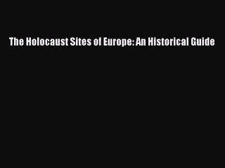Read The Holocaust Sites of Europe: An Historical Guide Ebook Free