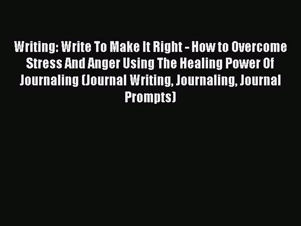Read Writing: Write To Make It Right - How to Overcome Stress And Anger Using The Healing Power