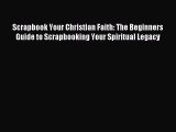 Read Scrapbook Your Christian Faith: The Beginners Guide to Scrapbooking Your Spiritual Legacy