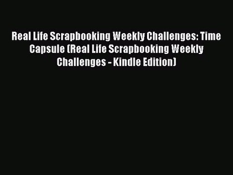 Read Real Life Scrapbooking Weekly Challenges: Time Capsule (Real Life Scrapbooking Weekly