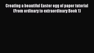 Read Creating a beautiful Easter egg of paper tutorial (From ordinary to extraordinary Book