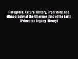 Read Patagonia: Natural History Prehistory and Ethnography at the Uttermost End of the Earth