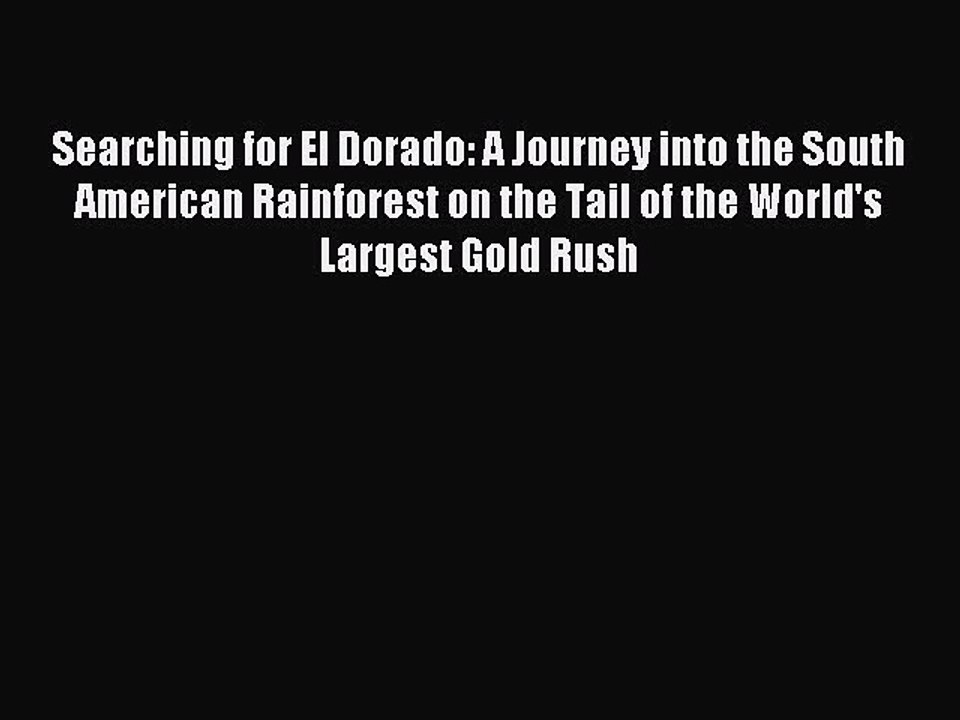 Read Searching for El Dorado: A Journey into the South American Rainforest on the Tail of the