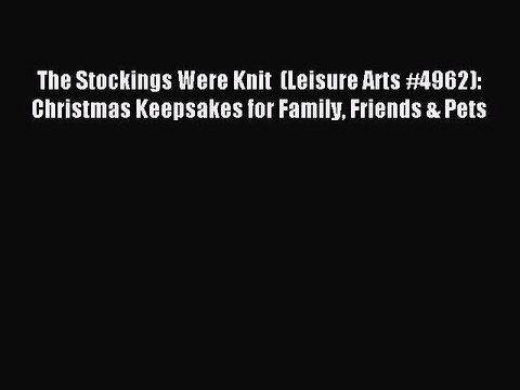 Read The Stockings Were Knit (Leisure Arts #4962): Christmas Keepsakes for Family Friends
