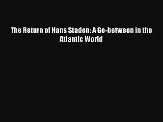 Read The Return of Hans Staden: A Go-between in the Atlantic World Ebook Free