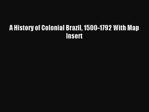 Read A History of Colonial Brazil 1500-1792 With Map Insert Ebook Online