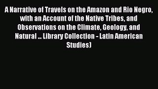 Read A Narrative of Travels on the Amazon and Rio Negro with an Account of the Native Tribes