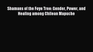 Read Shamans of the Foye Tree: Gender Power and Healing among Chilean Mapuche PDF Online