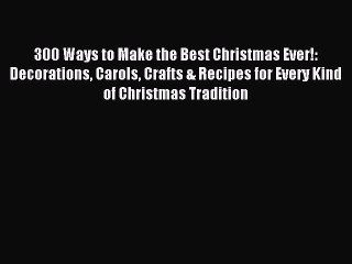 Download 300 Ways to Make the Best Christmas Ever!: Decorations Carols Crafts & Recipes for