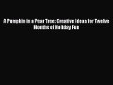 Read A Pumpkin in a Pear Tree: Creative Ideas for Twelve Months of Holiday Fun Ebook Free