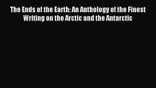 Read The Ends of the Earth: An Anthology of the Finest Writing on the Arctic and the Antarctic