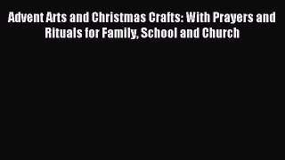 Read Advent Arts and Christmas Crafts: With Prayers and Rituals for Family School and Church