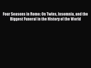 Read Four Seasons in Rome: On Twins Insomnia and the Biggest Funeral in the History of the