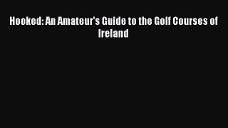 Read Hooked: An Amateur's Guide to the Golf Courses of Ireland PDF Free