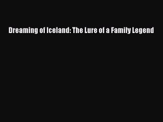 Read Dreaming of Iceland: The Lure of a Family Legend Ebook Free