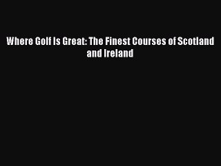 Read Where Golf Is Great: The Finest Courses of Scotland and Ireland Ebook Free
