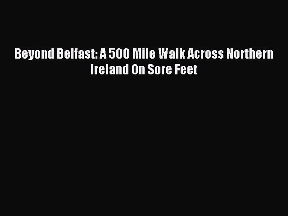 Read Beyond Belfast: A 500 Mile Walk Across Northern Ireland On Sore Feet PDF Online