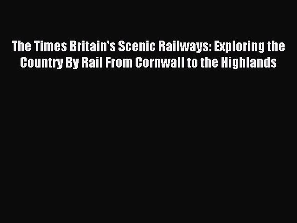 Read The Times Britain's Scenic Railways: Exploring the Country By Rail From Cornwall to the