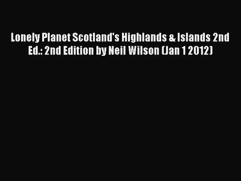 Read Lonely Planet Scotland's Highlands & Islands 2nd Ed.: 2nd Edition by Neil Wilson (Jan