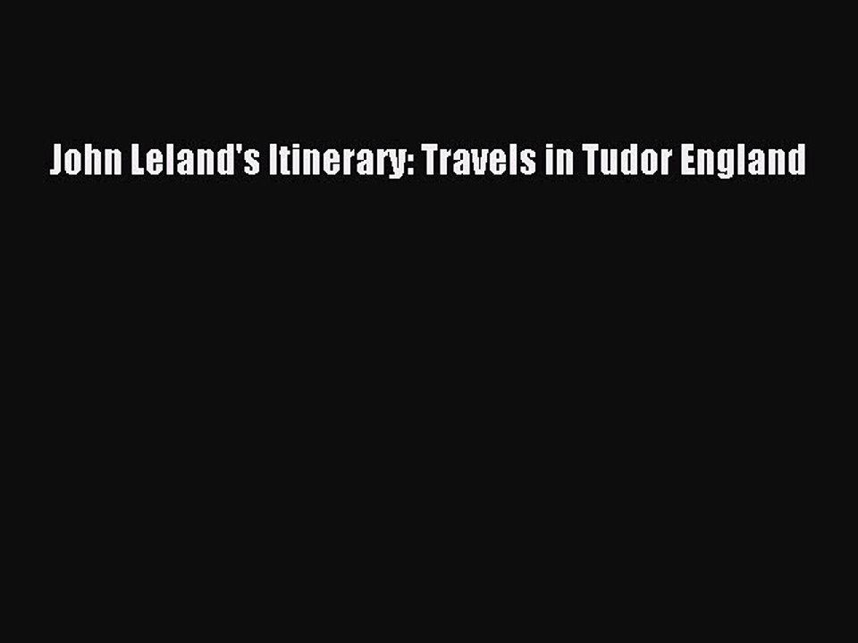 Read John Leland's Itinerary: Travels in Tudor England PDF Online