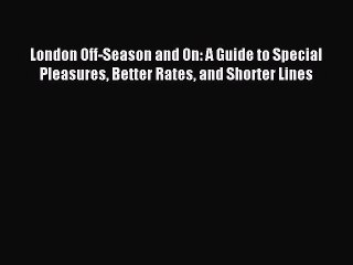 Read London Off-Season and On: A Guide to Special Pleasures Better Rates and Shorter Lines