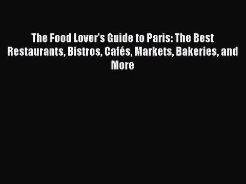 Read The Food Lover's Guide to Paris: The Best Restaurants Bistros Cafés Markets Bakeries and