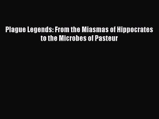 Download Plague Legends: From the Miasmas of Hippocrates to the Microbes of Pasteur Free Books