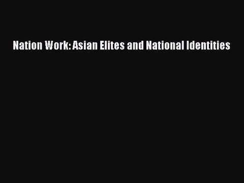 Download Nation Work: Asian Elites and National Identities Read Online
