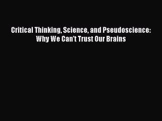 PDF Critical Thinking Science and Pseudoscience: Why We Can't Trust Our Brains Free Books