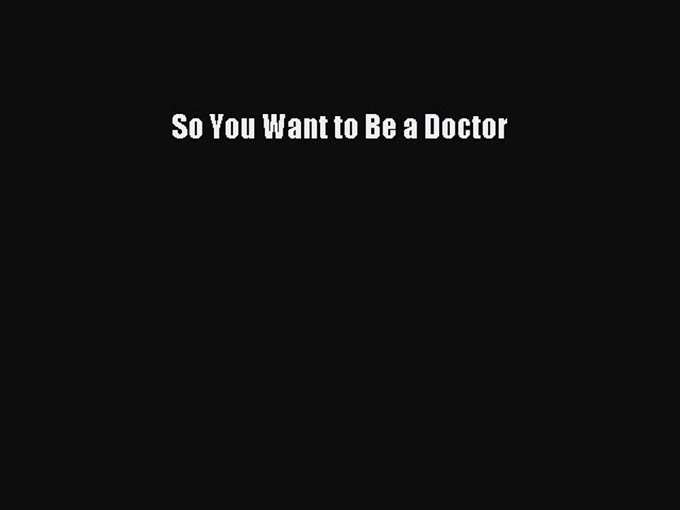 PDF So You Want to Be a Doctor  Read Online