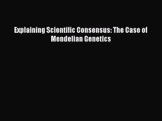 PDF Explaining Scientific Consensus: The Case of Mendelian Genetics Free Books