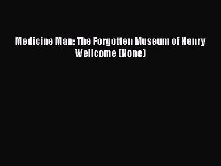 Download Medicine Man: The Forgotten Museum of Henry Wellcome (None)  Read Online