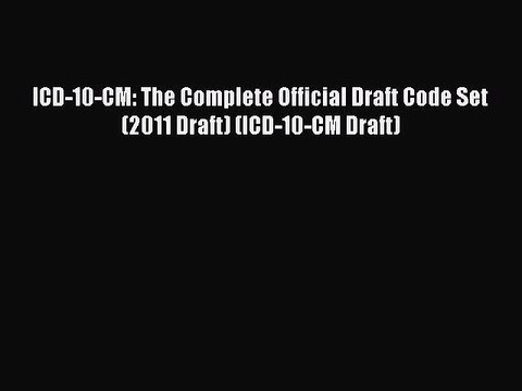 Download ICD-10-CM: The Complete Official Draft Code Set (2011 Draft) (ICD-10-CM Draft) Read