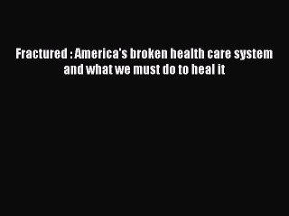 Download Fractured : America's broken health care system and what we must do to heal it Free
