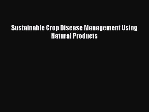 Download Sustainable Crop Disease Management Using Natural Products Free Books