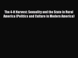 Download The 4-H Harvest: Sexuality and the State in Rural America (Politics and Culture in