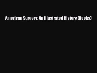 PDF American Surgery: An Illustrated History (Books)  Read Online