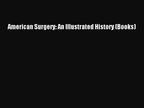 PDF American Surgery: An Illustrated History (Books) Read Online