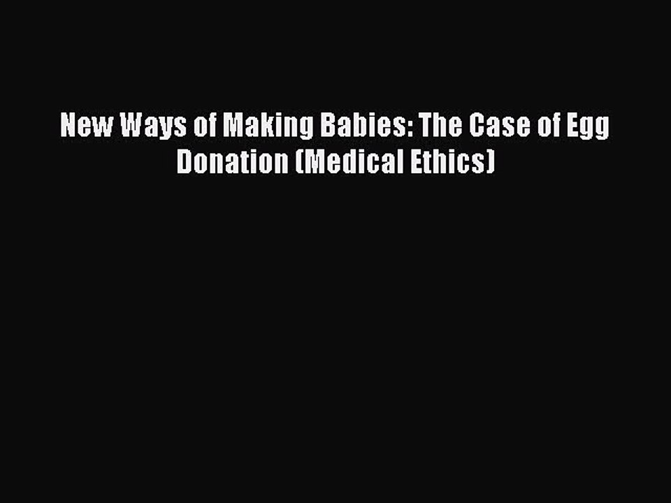 Download New Ways of Making Babies: The Case of Egg Donation (Medical Ethics)  Read Online