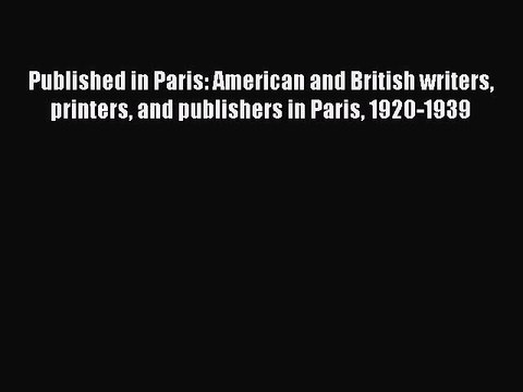 Read Published in Paris: American and British writers printers and publishers in Paris 1920-1939