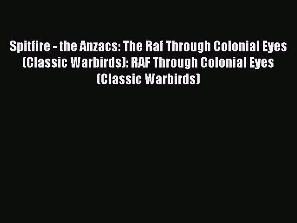 Read Spitfire - the Anzacs: The Raf Through Colonial Eyes (Classic Warbirds): RAF Through Colonial