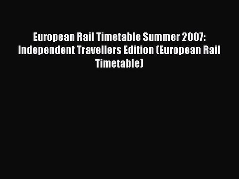 Download European RaiI Timetable Summer 2007: Independent Travellers Edition (European Rail