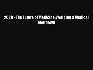Download 2030 - The Future of Medicine: Avoiding a Medical Meltdown  Read Online