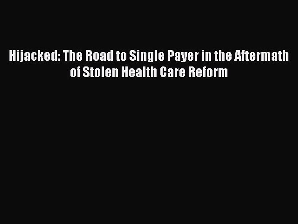 Download Hijacked: The Road to Single Payer in the Aftermath of Stolen Health Care Reform