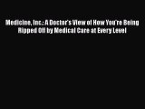 Download Medicine Inc.: A Doctor's View of How You're Being Ripped Off by Medical Care at Every
