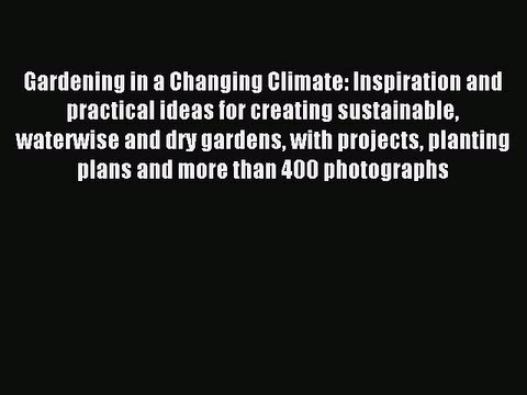 Read Gardening in a Changing Climate: Inspiration and practical ideas for creating sustainable