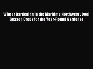 Read Winter Gardening in the Maritime Northwest : Cool Season Crops for the Year-Round Gardener