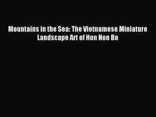 Read Mountains in the Sea: The Vietnamese Miniature Landscape Art of Hon Non Bo Ebook Free