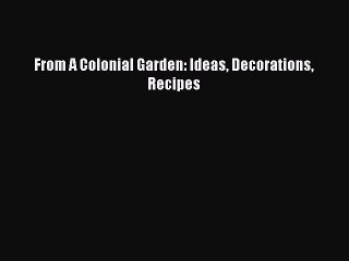 Read From A Colonial Garden: Ideas Decorations Recipes Ebook Online
